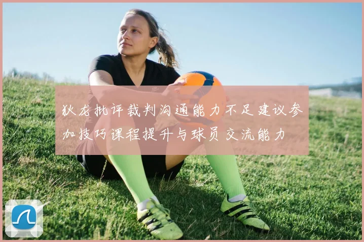 狄龙批评裁判沟通能力不足建议参加技巧课程提升与球员交流能力