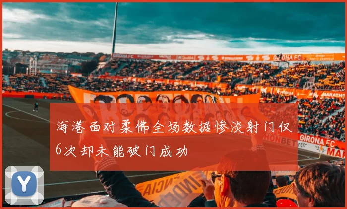 海港面对柔佛全场数据惨淡射门仅6次却未能破门成功