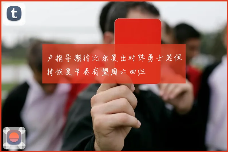 卢指导期待比尔复出对阵勇士若保持恢复节奏有望周六回归