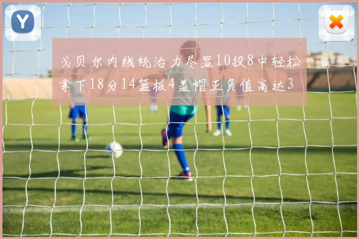 戈贝尔内线统治力尽显10投8中轻松拿下18分14篮板4盖帽正负值高达32