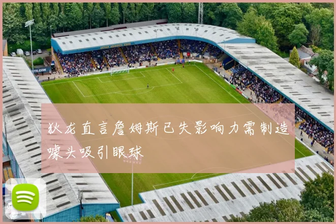 狄龙直言詹姆斯已失影响力需制造噱头吸引眼球