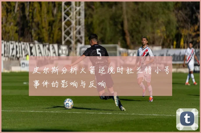 皮尔斯分析火箭逆境时杜兰特小号事件的影响与反响