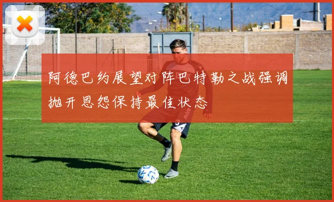 阿德巴约展望对阵巴特勒之战强调抛开恩怨保持最佳状态