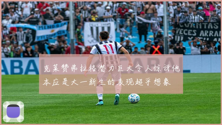 克莱赞弗拉格潜力巨大令人惊讶他本应是大一新生的表现超乎想象