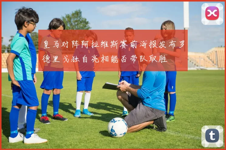 皇马对阵阿拉维斯赛前海报发布罗德里戈独自亮相能否带队取胜
