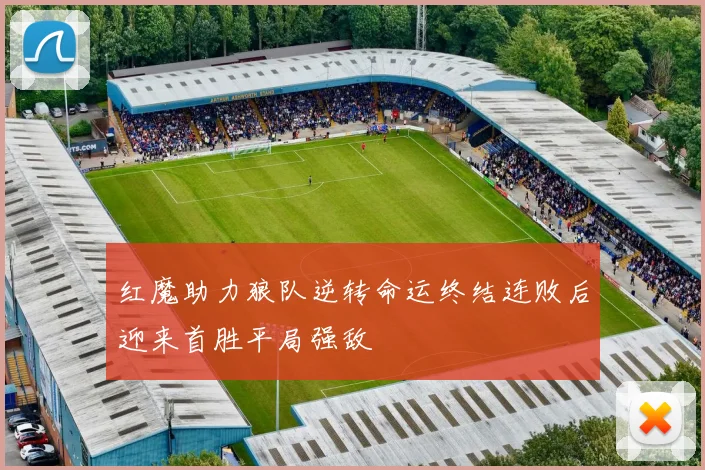 红魔助力狼队逆转命运终结连败后迎来首胜平局强敌