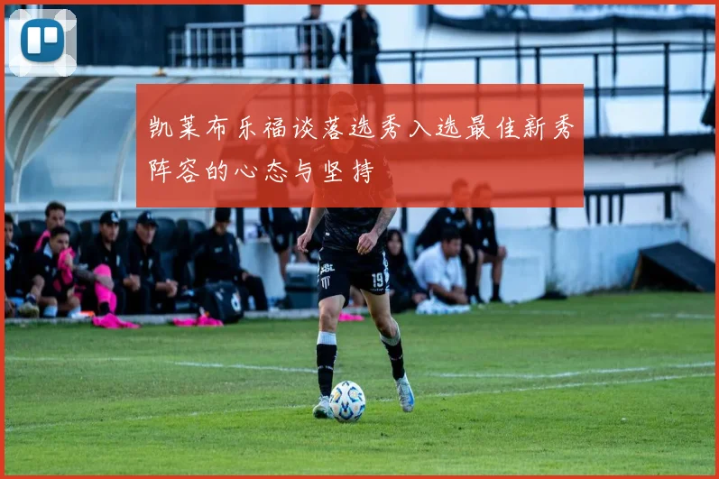 凯莱布乐福谈落选秀入选最佳新秀阵容的心态与坚持