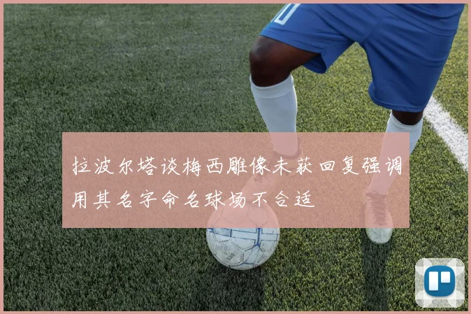 拉波尔塔谈梅西雕像未获回复强调用其名字命名球场不合适