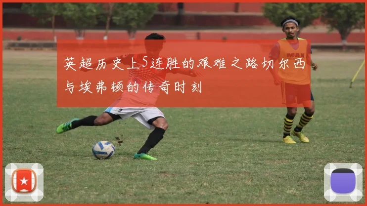 英超历史上5连胜的艰难之路切尔西与埃弗顿的传奇时刻