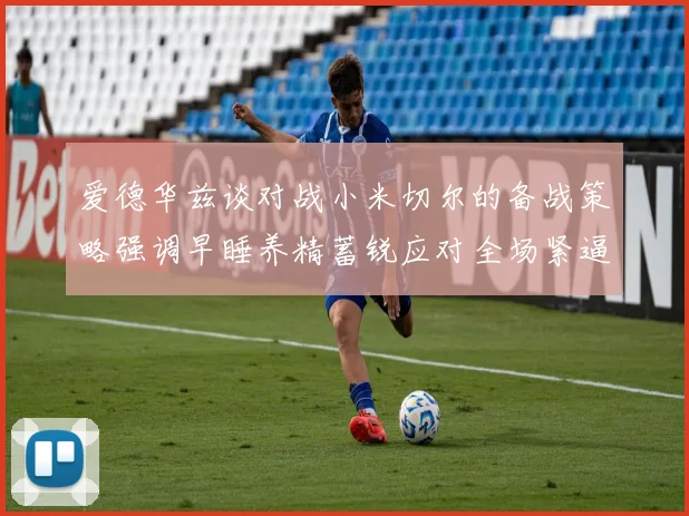 爱德华兹谈对战小米切尔的备战策略强调早睡养精蓄锐应对全场紧逼