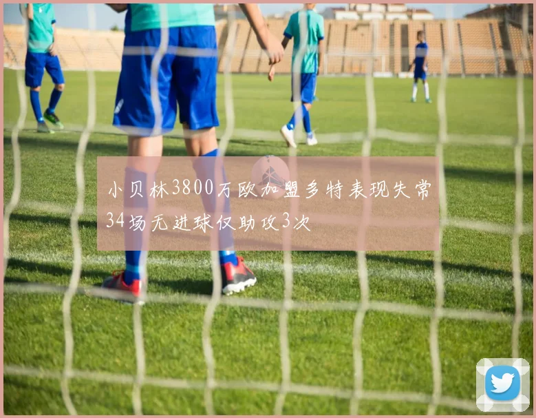 小贝林3800万欧加盟多特表现失常34场无进球仅助攻3次