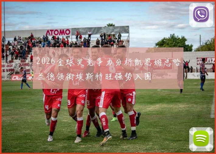 2026金球奖竞争力分析凯恩姆总哈兰德领衔埃斯特旺强势入围