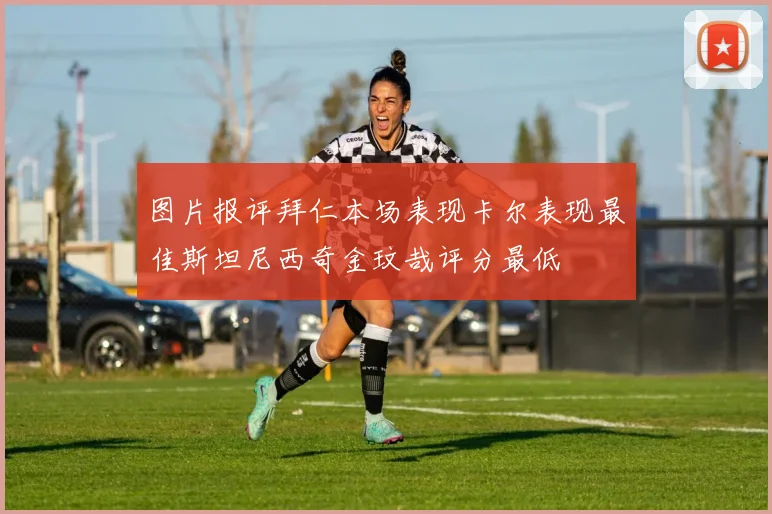 图片报评拜仁本场表现卡尔表现最佳斯坦尼西奇金玟哉评分最低