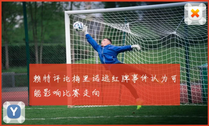 赖特评论梅里诺逃红牌事件认为可能影响比赛走向