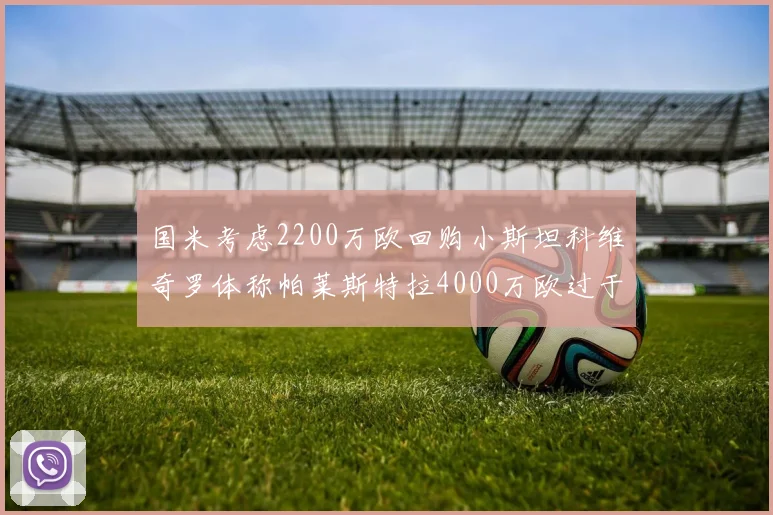 国米考虑2200万欧回购小斯坦科维奇罗体称帕莱斯特拉4000万欧过于昂贵