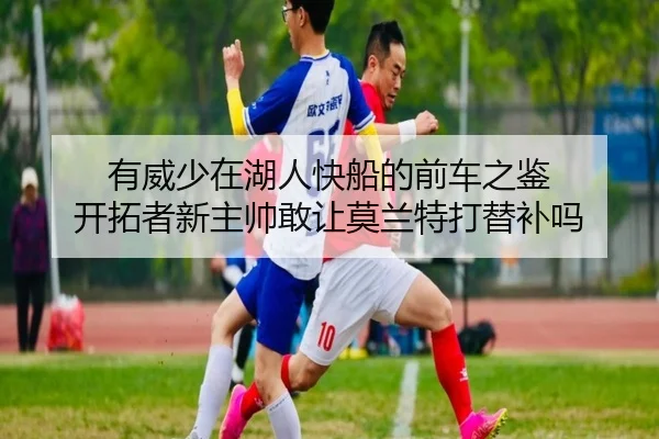 有威少在湖人快船的前车之鉴 开拓者新主帅敢让莫兰特打替补吗 - beats365