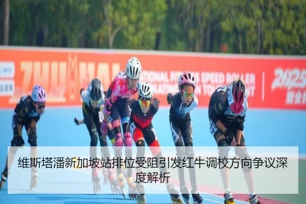 维斯塔潘新加坡站排位受阻引发红牛调校方向争议深度解析（beats365）